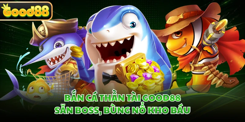 Bắn Cá Thần Tài GOOD88 - Săn Boss, Bùng Nổ Kho Báu
