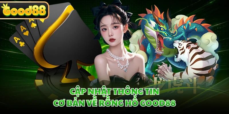 Cập nhật thông tin cơ bản về Rồng Hổ GOOD88 
