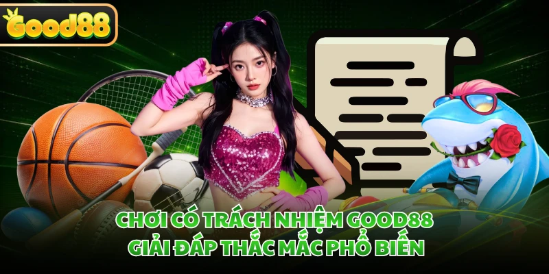 Chơi có trách nhiệm GOOD88 giải đáp thắc mắc phổ biến