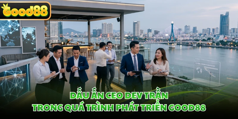 Dấu ấn CEO Dev Trần trong quá trình phát triển GOOD88