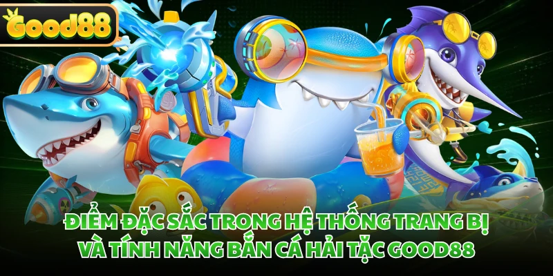 Điểm đặc sắc trong hệ thống trang bị và tính năng bắn cá Hải Tặc GOOD88 