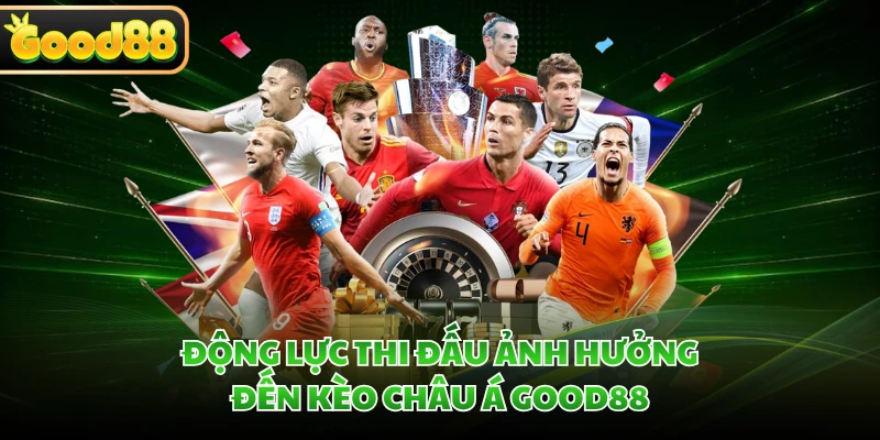 Động lực thi đấu ảnh hưởng đến kèo châu Á GOOD88