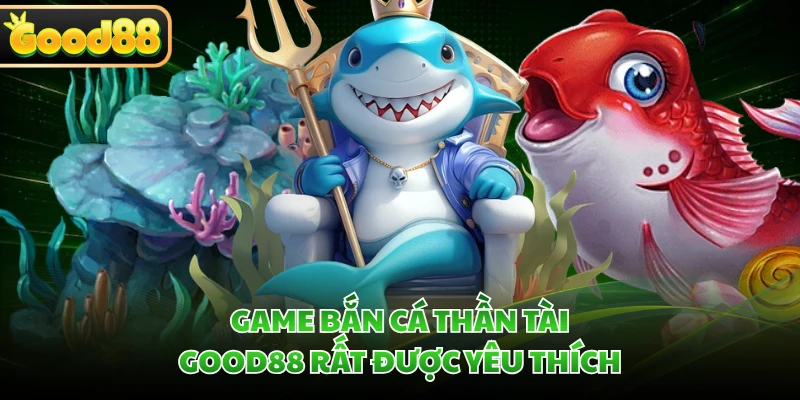 Game bắn cá Thần Tài GOOD88 rất được yêu thích