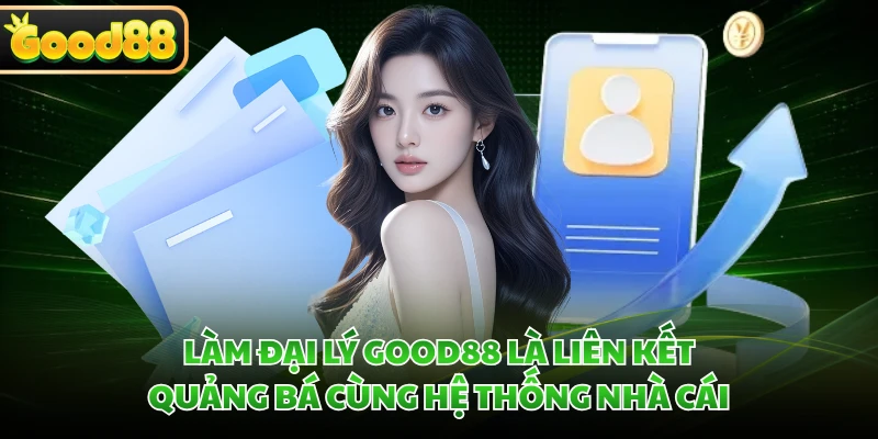 Làm đại lý GOOD88 là liên kết quảng bá cùng hệ thống nhà cái 