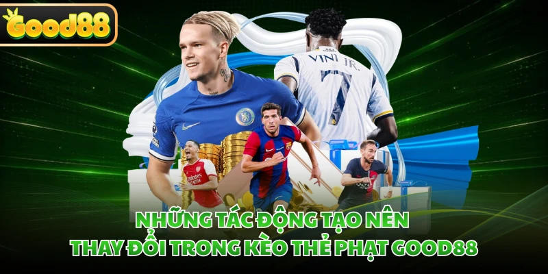 Những tác động tạo nên thay đổi trong kèo thẻ phạt GOOD88
