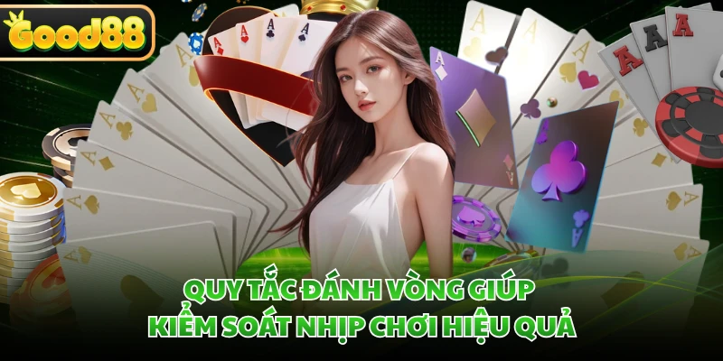 Quy tắc đánh vòng giúp kiểm soát nhịp chơi hiệu quả