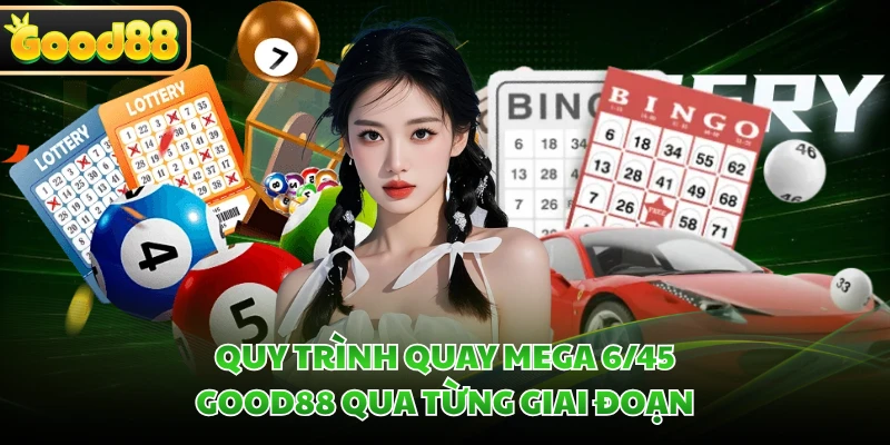 Quy trình quay Mega 6/45 GOOD88 qua từng giai đoạn