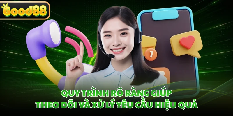 Quy trình rõ ràng giúp theo dõi và xử lý yêu cầu hiệu quả