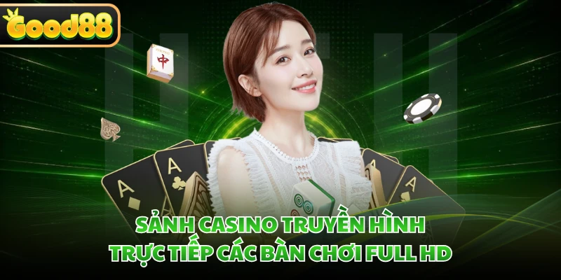 Sảnh casino truyền hình trực tiếp các bàn chơi full HD