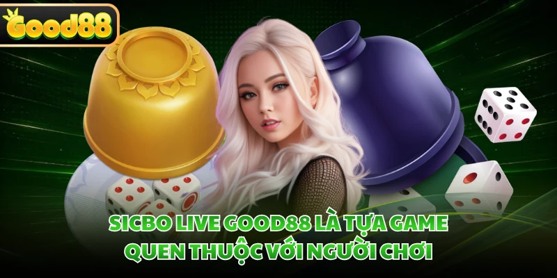Sicbo Live GOOD88 là tựa game quen thuộc với người chơi