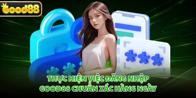 Thực hiện việc đăng nhập GOOD88 chuẩn xác hàng ngày