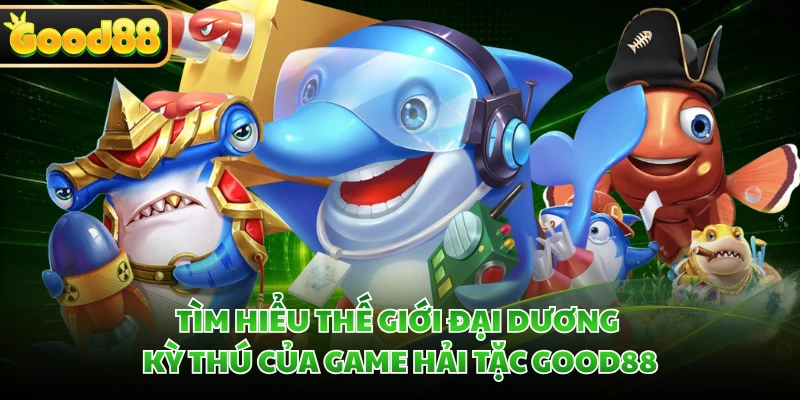 Tìm hiểu thế giới đại dương kỳ thú của game Hải Tặc GOOD88 