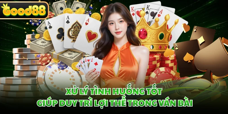 Xử lý tình huống tốt giúp duy trì lợi thế trong ván bài